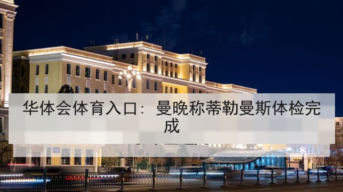 华体会体育入口: 曼晚称蒂勒曼斯体检完成 华体会体育入口: 曼晚称蒂勒曼斯体检完成