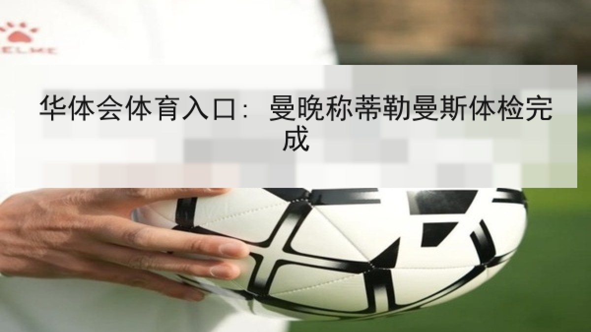 华体会体育入口: 曼晚称蒂勒曼斯体检完成 华体会体育入口: 曼晚称蒂勒曼斯体检完成