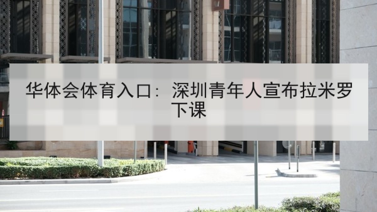 华体会体育入口: 深圳青年人宣布拉米罗下课 华体会体育入口: 深圳青年人宣布拉米罗下课