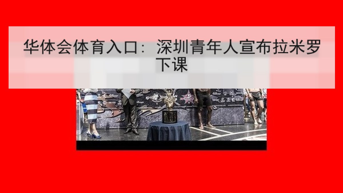 华体会体育入口: 深圳青年人宣布拉米罗下课 华体会体育入口: 深圳青年人宣布拉米罗下课